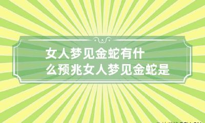 女人梦见金蛇有什么预兆 女人梦见金蛇是胎梦吗