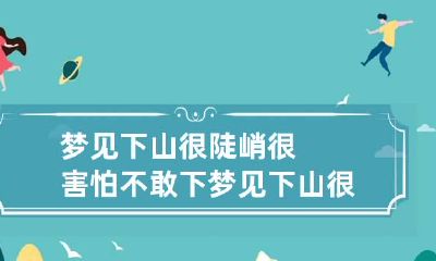 梦见下山很陡峭很害怕不敢下 梦见下山很陡峭很害怕不敢下来