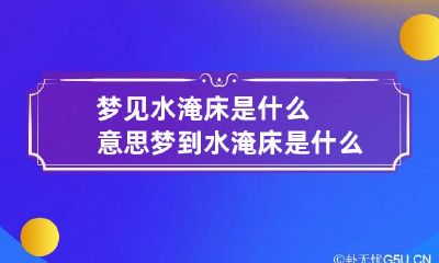 梦见水淹床是什么意思 梦到水淹床是什么意思