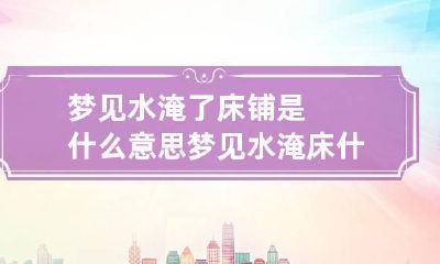 梦见水淹了床铺是什么意思 梦见水淹床什么预兆