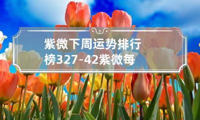 紫微下周运势排行榜3.27-4.2 紫微每周运势