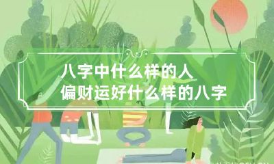 八字中什么样的人偏财运好 什么样的八字大富得大偏财
