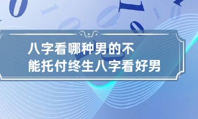 八字看哪种男的不能托付终生 八字看好男人