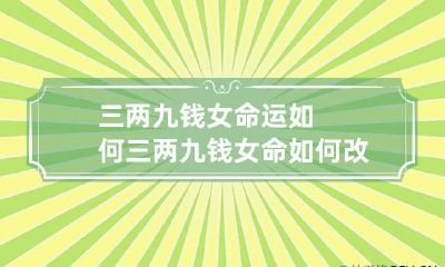 三两九钱女命运如何 三两九钱女命如何改运