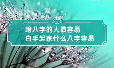 啥八字的人最容易白手起家 什么八字容易出名