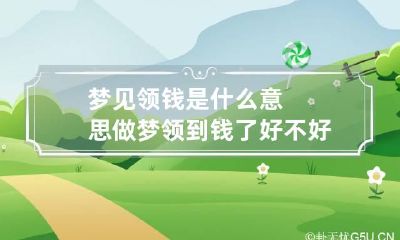 梦见领钱是什么意思 做梦领到钱了好不好