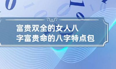 富贵双全的女人八字 富贵命的八字特点包双龙