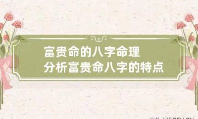 富贵命的八字命理分析 富贵命八字的特点