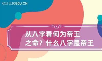 从八字看何为帝王之命？ 什么八字是帝王命格