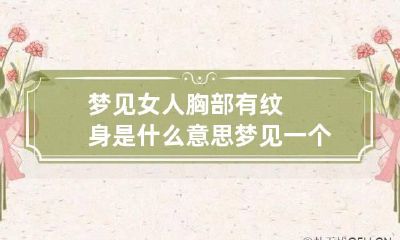 梦见女人胸部有纹身是什么意思 梦见一个女人的胸部