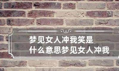 梦见女人冲我笑是什么意思 梦见女人冲我笑是什么意思周公解梦