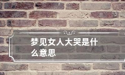 梦见女人大哭是什么意思
