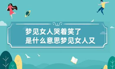 梦见女人哭着笑了是什么意思 梦见女人又哭又笑