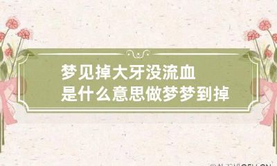 梦见掉大牙没流血是什么意思 做梦梦到掉大牙没流血
