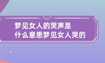 梦见女人的哭声是什么意思 梦见女人哭的声音