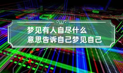 梦见有人自尽什么意思告诉自己 梦见自己自尽了