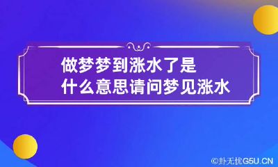做梦梦到涨水了是什么意思 请问梦见涨水是什么意思