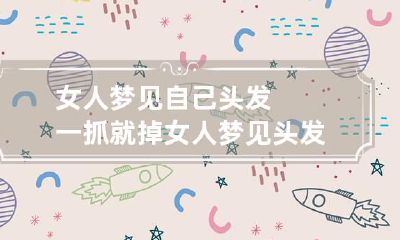女人梦见自己头发一抓就掉 女人梦见头发一抓就掉是不好的征兆吗