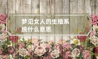 梦见女人的生殖系统什么意思