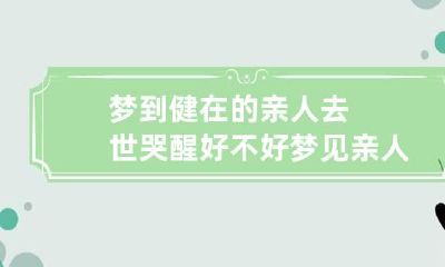 梦到健在的亲人去世哭醒好不好 梦见亲人死了哭醒了好不好