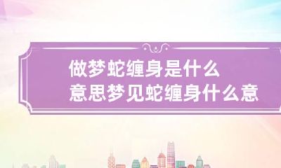 做梦蛇缠身是什么意思 梦见蛇缠身什么意思