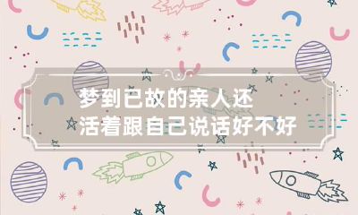 梦到已故的亲人还活着跟自己说话好不好