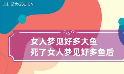 女人梦见好多大鱼死了 女人梦见好多鱼后来都死了