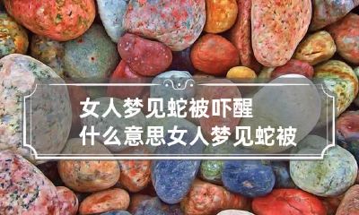 女人梦见蛇被吓醒什么意思 女人梦见蛇被吓醒什么意思周公解梦
