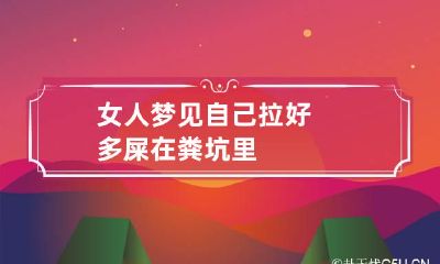 女人梦见自己拉好多屎在粪坑里
