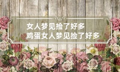 女人梦见捡了好多鸡蛋 女人梦见捡了好多鸡蛋鸭蛋鹅蛋
