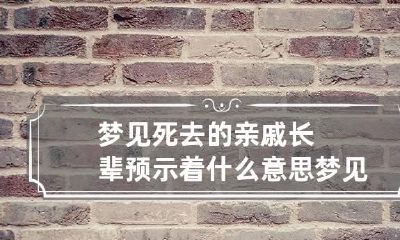 梦见死去的亲戚长辈预示着什么意思 梦见死去的亲戚长辈说话是什么意思?