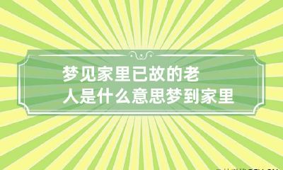 梦见家里已故的老人是什么意思 梦到家里已故的老人是什么意思?
