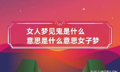 女人梦见鬼是什么意思是什么意思 女子梦到鬼是什么意思