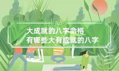 大成就的八字命格有哪些 大有成就的八字格局