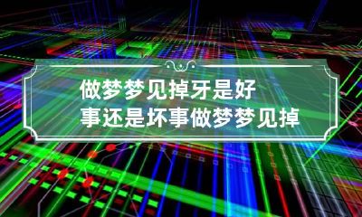 做梦梦见掉牙是好事还是坏事 做梦梦见掉牙是好事还是坏事呀