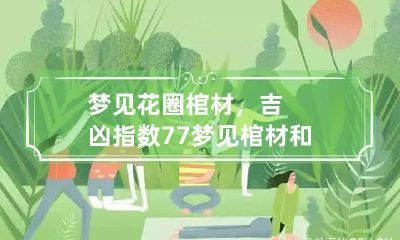 梦见花圈棺材，吉凶指数77 梦见棺材和花圈