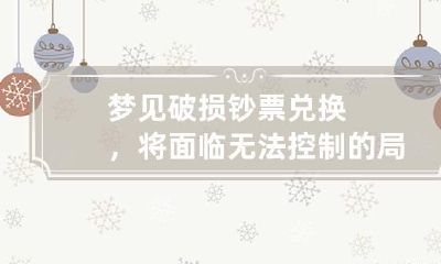 梦见破损钞票兑换，将面临无法控制的局