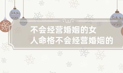不会经营婚姻的女人命格 不会经营婚姻的女人命格如何