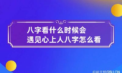 八字看什么时候会遇见心上人 八字怎么看什么时候遇见贵人
