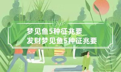 梦见鱼5种征兆要发财 梦见鱼5种征兆要发财买什么码