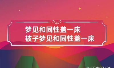 梦见和同性盖一床被子 梦见和同性盖一床被子什么意思