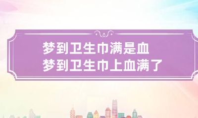 梦到卫生巾满是血 梦到卫生巾上血满了