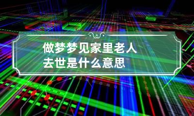 做梦梦见家里老人去世是什么意思