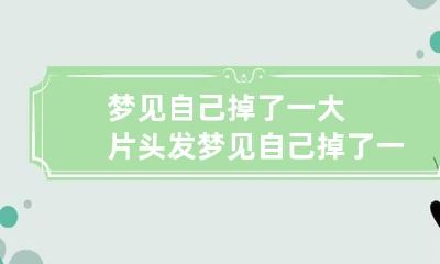 梦见自己掉了一大片头发 梦见自己掉了一大片头发怎么回事
