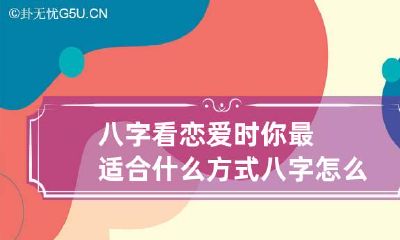 八字看恋爱时你最适合什么方式 八字怎么看恋爱