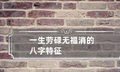 一生劳碌无福消的八字特征