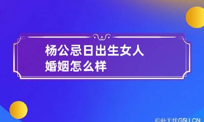 杨公忌日出生女人婚姻怎么样