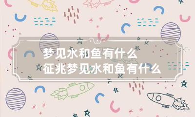 梦见水和鱼有什么征兆梦见水和鱼有什么征兆