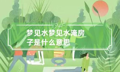 梦见水 梦见水淹房子是什么意思