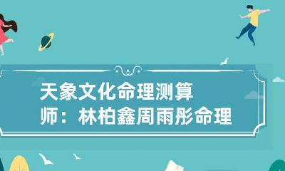 天象文化命理测算师：林柏鑫 周雨彤命理分析